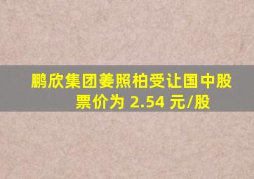 鹏欣集团姜照柏受让国中股票价为 2.54 元/股